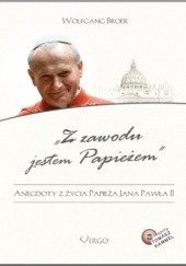 Okładka książki Z zawodu jestem Papieżem. Anegdoty z życia Jana Pawła II Wolfgang Broer