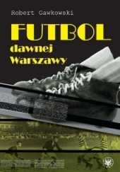 Okładka książki Futbol dawnej Warszawy Robert Gawkowski