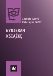 Okładka książki Wybieram książkę. Społeczny zasięg książki w Polsce w 2008 roku Izabela Koryś, Katarzyna Wolff