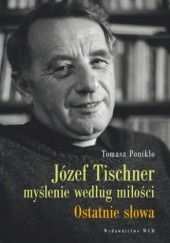 Okładka książki Józef Tischner - myślenie według miłości. Ostatnie słowa Tomasz Ponikło