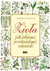Okładka książki Zioła. Jak zbierać, przetwarzać, stosować Magdalena Gorzkowska