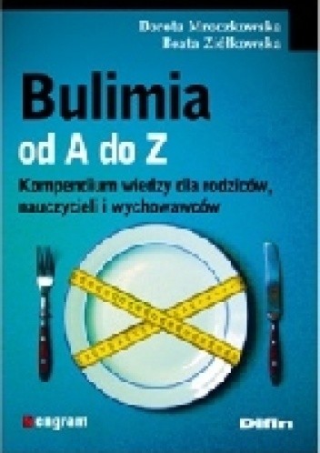 Okładka książki Bulimia od A do Z. Kompendium wiedzy dla rodziców, nauczycieli i wychowawców. Dorota Mroczkowska, Beata Ziółkowska