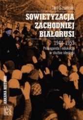 Okładka książki Sowietyzacja Zachodniej Białorusi 1944-1953. Propaganda i edukacja w służbie ideologii Jan Szumski