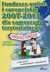 Okładka książki Fundusze unijne i europejskie 2007-2013 dla samorządu terytorialnego Anna Szymańska