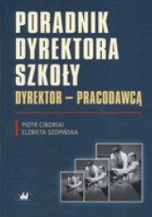 Okładka książki Poradnik dyrektora szkoły: Dyrektor - pracodawca Piotr Ciborski, Elżbieta Szopińska