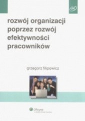 Okładka książki Rozwój organizacji poprzez rozwój efektywności pracowników Grzegorz Filipowicz