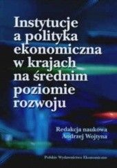 Okładka książki Instytucje a polityka ekonomiczna w krajach na średnim poziomie rozwoju Andrzej Wojtyna