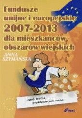 Okładka książki Fundusze unijne i europejskie 2007-2013 dla mieszkańców obszarów wiejskich Anna Szymańska