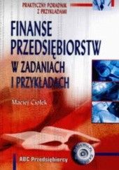 Okładka książki Finanse przedsiębiorstw w zadaniach i przykładach. Maciej Ciołek