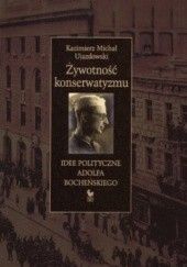 Okładka książki Żywotność konserwatyzmu. Idee polityczne Adolfa Bocheńskiego Kazimierz Michał Ujazdowski