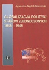 Okładka książki Globalizacja polityki Stanów Zjednoczonych 1945-1949 Agnieszka Bógdał-Brzezińska