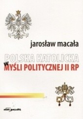 Okładka książki Polska katolicka w myśli politycznej II RP Jarosław Macała