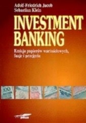 Okładka książki Investment Banking. Emisja papierów wartościowych, fuzje i przejęcia Adolf-Friedrich Jacob, Sebastian Klein