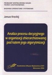 Okładka książki Analiza procesu decyzyjnego w organizacji zhierarchizowanej pod kątem jego algorytmizacji Janusz Kręcikij