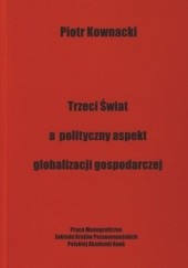 Okładka książki Trzeci świat a polityczny aspeks globalizacji gospodarczej Piotr Kownacki