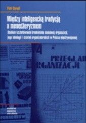 Okładka książki Między inteligencką tradycją a menedżeryzmem. Studium kształtowania środowiska naukowej organizacji Piotr Górski