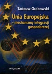Okładka książki Unia Europejska - mechanizmy integracji gospodarczej Tadeusz Grabowski