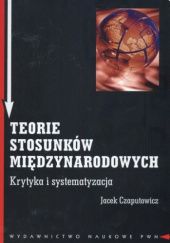 Okładka książki Teorie stosunków międzynarodowych. Krytyka i systematyzacja Jacek Czaputowicz