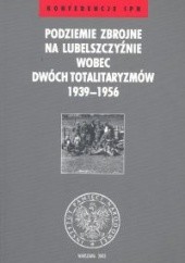 Podziemie zbrojne na Lubelszczyźnie wobec dwóch totalitaryzmów 1936-1956