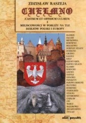Okładka książki Chełmno i miejscowości w pobliżu na tle dziejów Polski Z. Reszeja