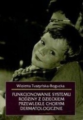 Okładka książki Funkcjonowanie systemu rodziny z dzieckiem przewlekle chorym dermatologicznie Tuszyńska-Bogucka Wioletta