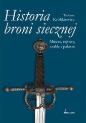Okładka książki Historia broni siecznej. Miecze, szable, rapiery i pałasze. Tom I Tadeusz Królikiewicz