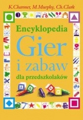 Encyklopedia Gier i zabaw dla przedszkolaków - Charmer K., Murphy M., Clark Ch.