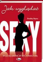 Okładka książki Jak wyglądać sexy Bradley Bayou, Marek Halczuk