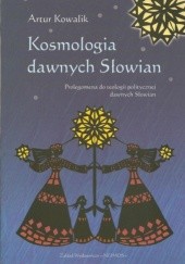 Okładka książki Kosmologia dawnych Słowian Artur Kowalik