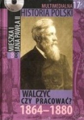 Okładka książki Multimedialna historia Polski - TOM 17 - Walczyć czy pracować 1864-1880 Tadeusz Cegielski, Beata Janowska, Joanna Wasilewska-Dobkowska