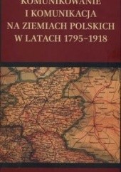 Okładka książki Komunikowanie i komunikacja na ziemiach polskich w latach 1795-1918 Maciej Rajewski, Krzysztof Stępnik