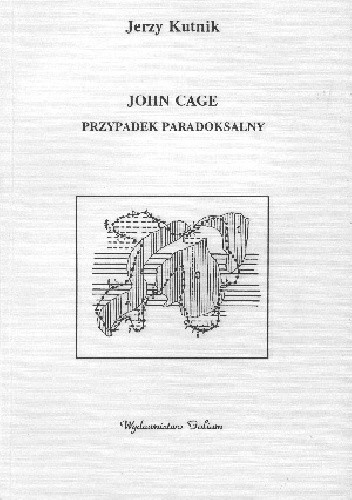 Okładka książki John Cage: przypadek paradoksalny Jerzy Kutnik