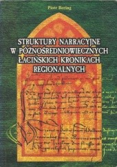 Okładka książki Struktury narracyjne w późnośredniowiecznych łacińskich kronikach regionalnych Piotr Bering