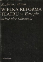 Okładka książki Wielka reforma teatru w Europie. Ludzie – idee – zdarzenia Kazimierz Braun