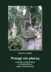 Okładka książki Posągi nie płaczą. Cmentarz Katedralny w Sandomierzu i jego rewaloryzacja Dariusz Fugiel