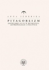 Okładka książki Pitagoreizm. Jedno jako arche w metafizyce, antropologii i polityce Anna Izdebska