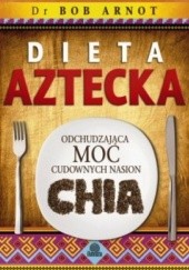 Okładka książki Dieta aztecka. Odchudzająca moc cudownych nasion chia Bob Arnot