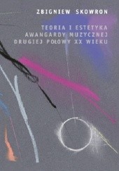Okładka książki Teoria i estetyka awangardy muzycznej drugiej połowy XX wieku Zbigniew Skowron