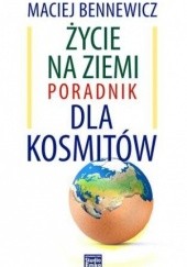 Okładka książki Życie na Ziemi. Poradnik dla kosmitów Maciej Bennewicz