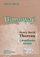 Okładka książki Ujmować. Henry David Thoreau i wspólnota świata Tadeusz Sławek