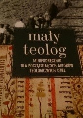 Okładka książki Mały teolog. Minipodręcznik dla początkujących autorów teologicznych dzieł praca zbiorowa
