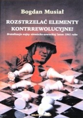Okładka książki Rozstrzelać elementy kontrrewolucyjne! Brutalizacja wojny niemiecko-sowieckiej latem 1941 Bogdan Musiał