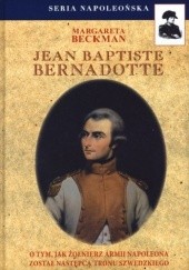 Okładka książki Jean Baptiste Bernadotte. O tym, jak żołnierz armii Napoleona został następcą tronu szwedzkiego Margareta Beckman