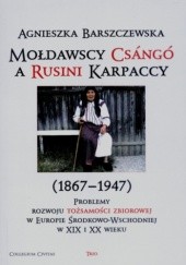Mołdawscy Csángó a Rusini Karpaccy (1867-1947). Problemy rozwoju tożsamości zbiorowej w Europie Środkowo-Wschodniej w XIX i XX wieku