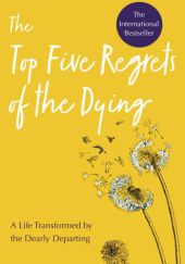 Okładka książki The Top Five Regrets of the Dying: A Life Transformed by the Dearly Departing Bronnie Ware