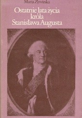 Okładka książki Ostatnie lata życia króla Stanisława Augusta Maria Żywirska