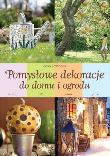 Okładka książki Pomysłowe dekoracje do domu i ogrodu Jana Ardanová
