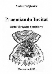Okładka książki Praemiando Incitat – Order Świętego Stanisława (Wybrane dokumenty) Norbert Wójtowicz