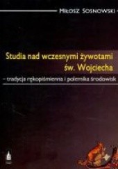Okładka książki Studia nad wczesnymi żywotami św. Wojciecha. Tradycja rękopiśmienna i polemika środowisk Miłosz Sosnowski