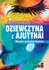 Okładka książki Dziewczyna z Ajutthai. Niezbyt grzeczna historia Agnieszka Walczak-Chojecka